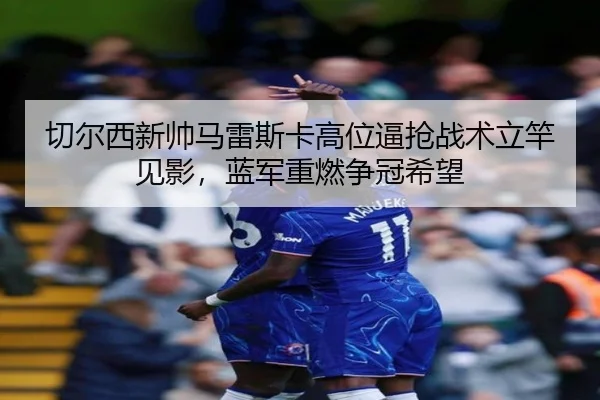 切尔西新帅马雷斯卡高位逼抢战术立竿见影，蓝军重燃争冠希望