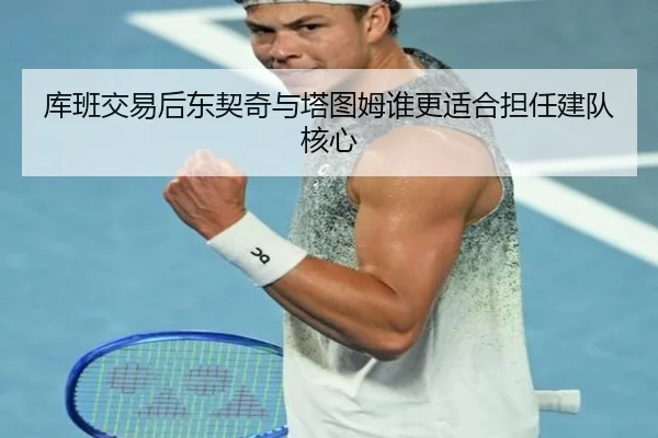 库班交易后东契奇与塔图姆谁更适合担任建队核心