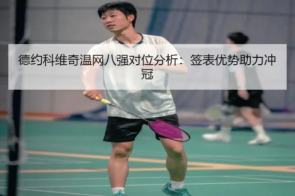 德约科维奇温网八强对位分析：签表优势助力冲冠
