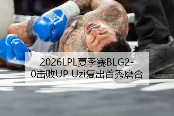 2026LPL夏季赛BLG2-0击败UP Uzi复出首秀磨合