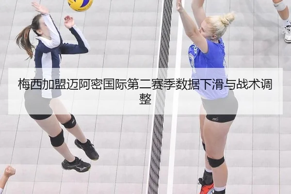 梅西加盟迈阿密国际第二赛季数据下滑与战术调整